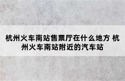 杭州火车南站售票厅在什么地方 杭州火车南站附近的汽车站